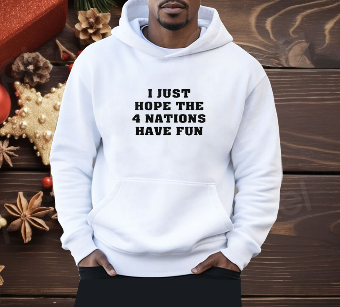 I Just Hope 4 Nations Have Fun Shirt
