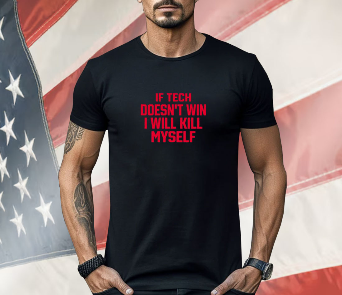If Tech Doesn't Win I Will Kill Myself Shirt