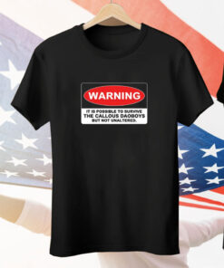 Limited Warning It Is Possible To Survive The Callous Daoboys But Not Unaltered Tee Shirt