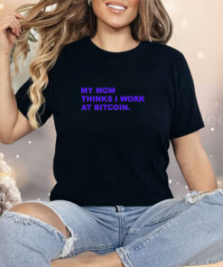 My Mom Thinks I Work At Bitcoin Shirt