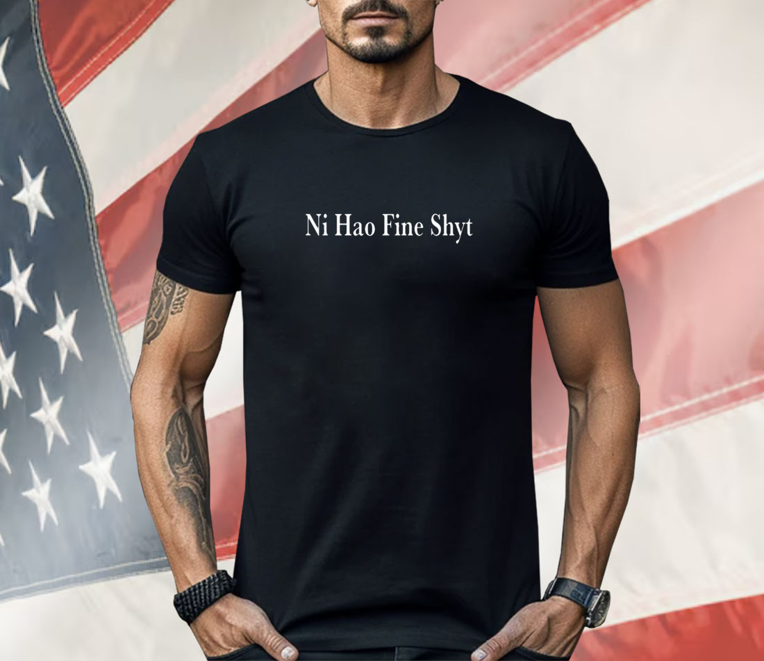 Ni Hao Fine Shyt Shirt