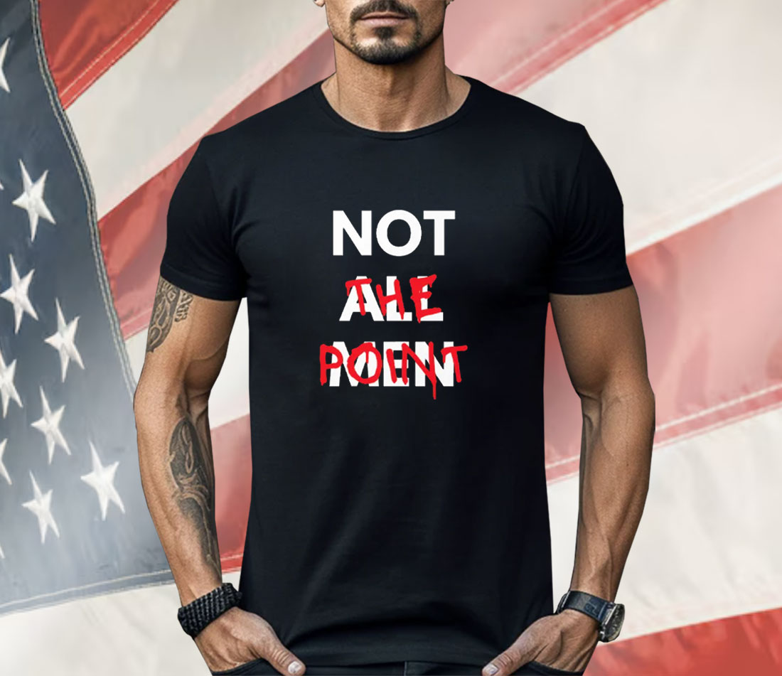 Not All Men Not The Point Shirt