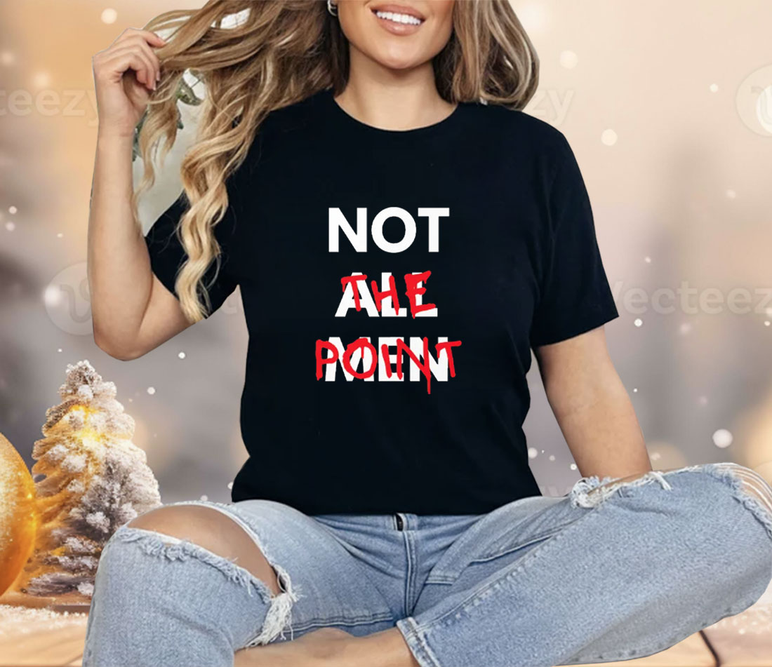 Not All Men Not The Point Shirt