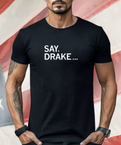 Say Drake Shirt