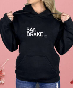 Say Drake Shirt