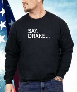Say Drake Shirt