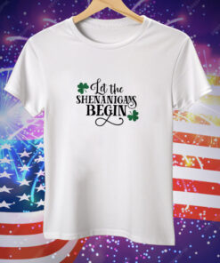 St. Patrick’s Day Let The Shenanigans Begin Tee Shirt