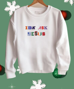 Trust In Him Idk Ask Jesus Shirt