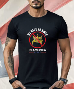 We Have No Kings In America Shirt