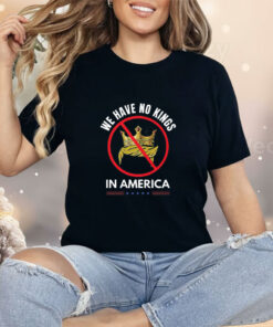 We Have No Kings In America Shirt