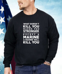 What doesn’t kill you makes you stronger except a marine a marine will kill you Shirt