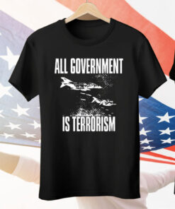 All Government Is Terrorism Tee Shirt