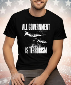 All Government Is Terrorism Tee Shirt