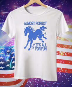Almost Forgot It’s All For Fun Tee Shirt