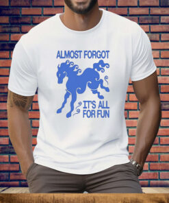 Almost Forgot It’s All For Fun Tee Shirt