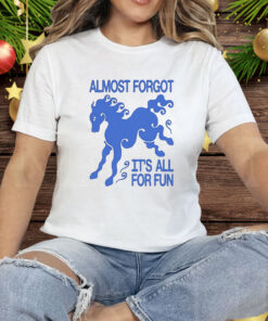 Almost Forgot It’s All For Fun Tee Shirt
