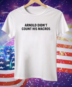 Arnold Didn’t Count His Macros Tee Shirt