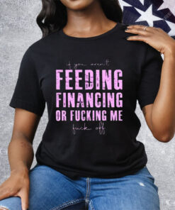 Feeding Financing Or Fucking Me Tee Shirt