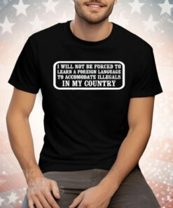 I Will Not Be Forced To Learn A Foreign Language Tee Shirt