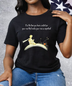It I s The Time You Have Wasted For Your Rose That Makes Your Rose So Important Tee Shirt