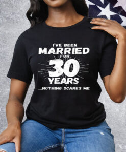 I've Been Married for 30 Years Nothing Scares Me Tee Shirt