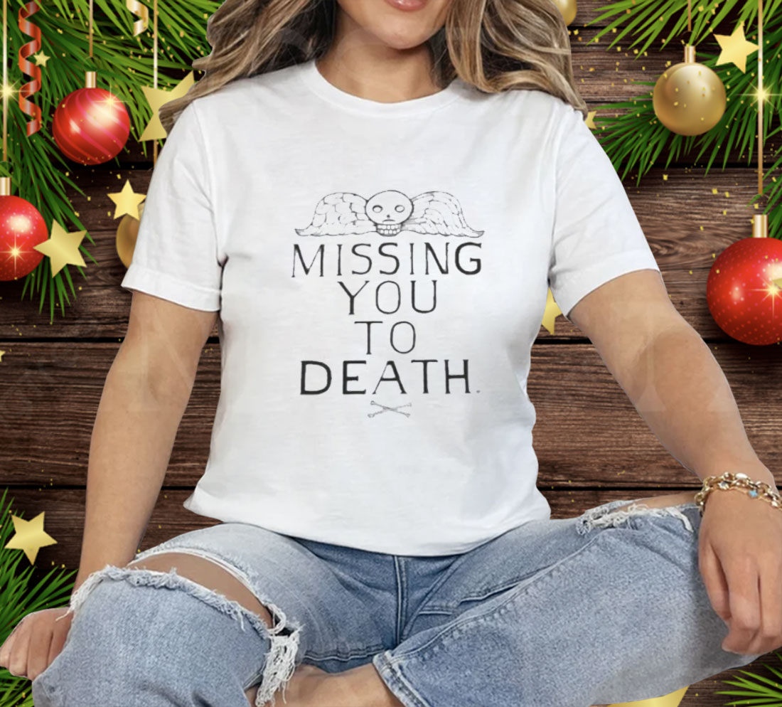 Missing You To Death Tee Shirt