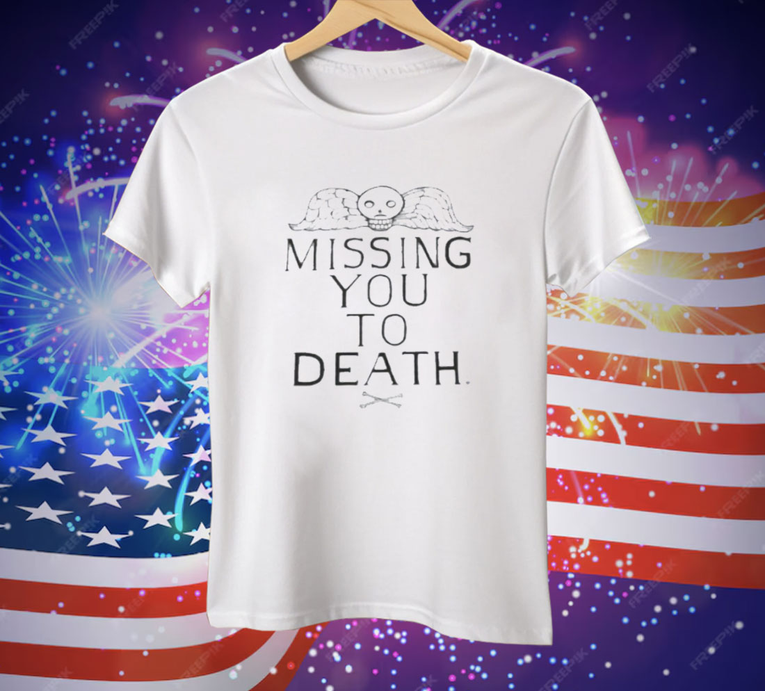 Missing You To Death Tee Shirt