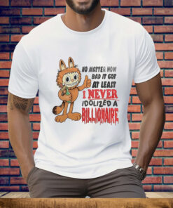 No matter how bad it got at least I never idolized a billionaire Tee Shirt