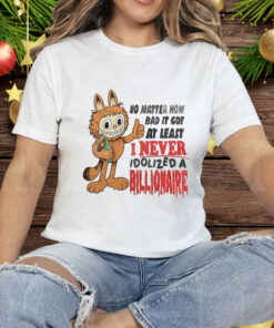No matter how bad it got at least I never idolized a billionaire Tee Shirt