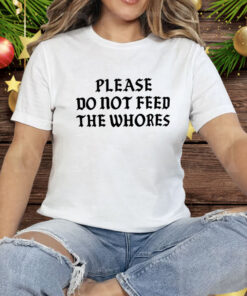 Please Do Not Feed The Whores Tee Shirt