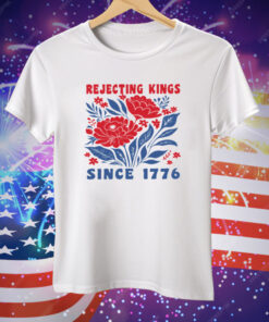 Rejecting Kings Since 1776 Tee Shirt