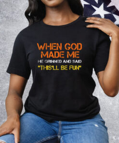 When God Made Me He Grinned and Said This'll Be Fun Tee Shirt