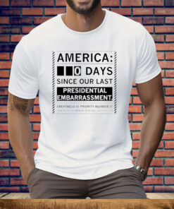 America 0 Days Since Our Last Presidential Embarrassment Tee Shirt