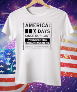 America 0 Days Since Our Last Presidential Embarrassment Tee Shirt
