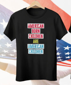 American born children are American children Shirt
