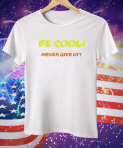 Be Cool Never Give Up Tee Shirt