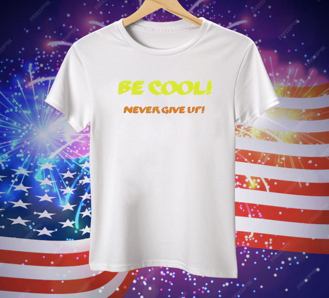 Be Cool Never Give Up Tee Shirt