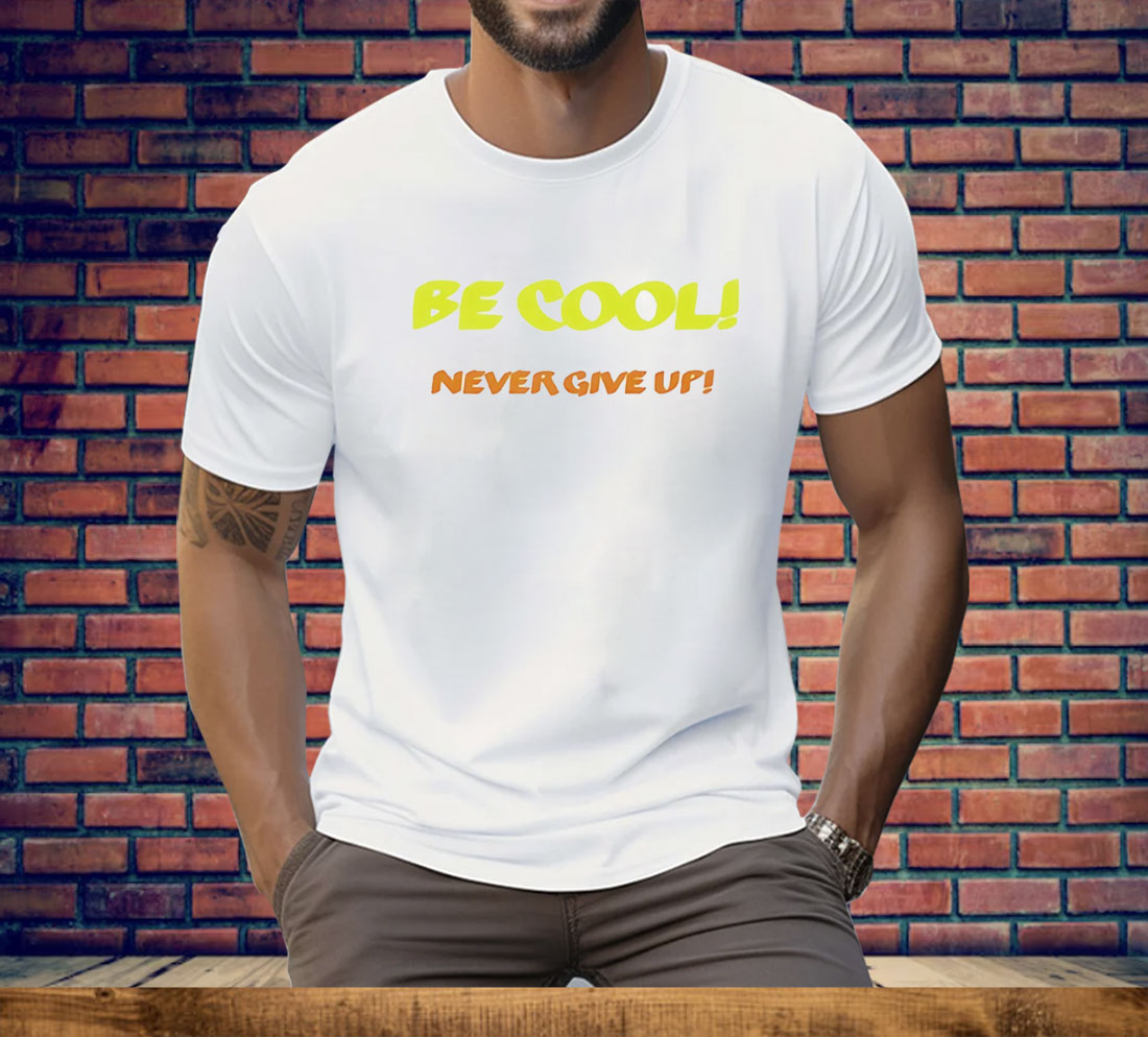 Be Cool Never Give Up Tee Shirt