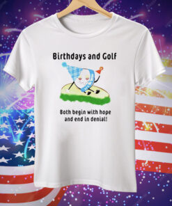 Birthdays And Golf Both Begin With Hope And End In Denial Tee Shirt