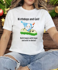 Birthdays And Golf Both Begin With Hope And End In Denial Tee Shirt