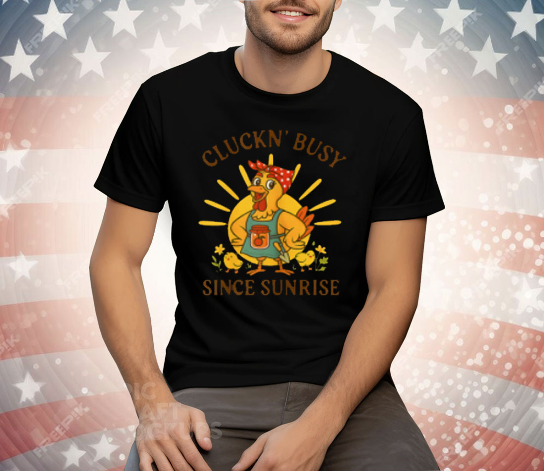 Cluckn' Busy Since Sunrise Tee Shirt