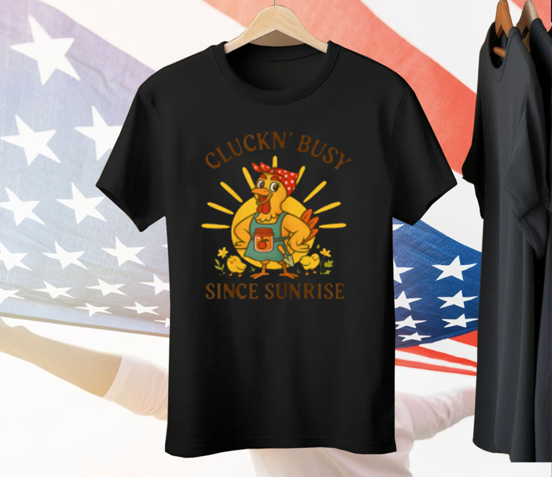 Cluckn' Busy Since Sunrise Tee Shirt