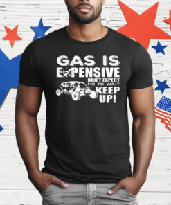 Gas Is Expensive Don't Expect Me To Wait T-Shirt
