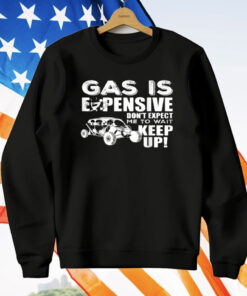 Gas Is Expensive Don't Expect Me To Wait T-Shirt
