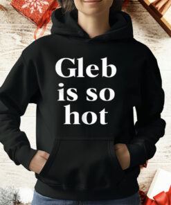 Gleb Is So Hot T-Shirt