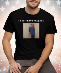 I Don't Have Reapons Tee Shirt