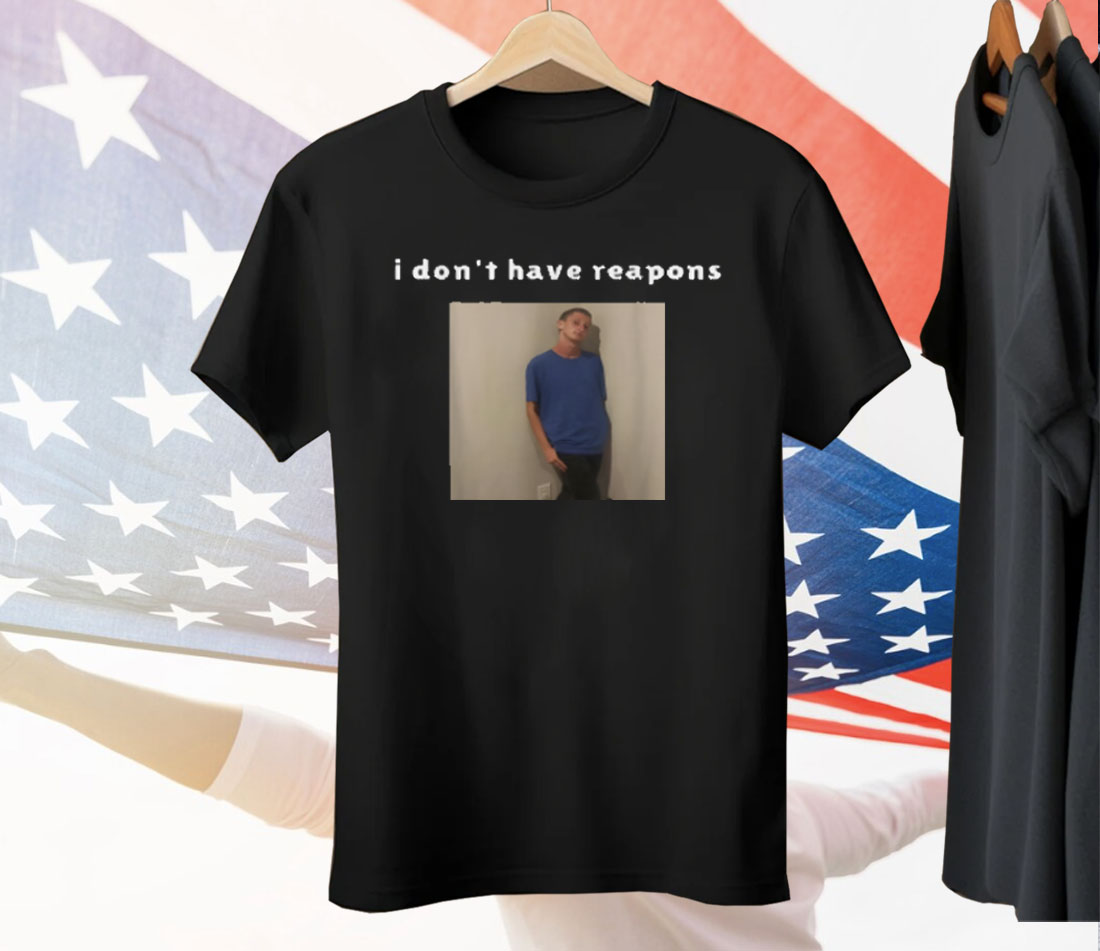 I Don't Have Reapons Tee Shirt
