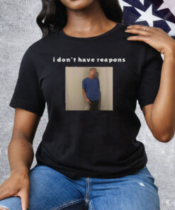 I Don't Have Reapons Tee Shirt