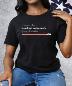 I Am Part Of A Small But Enthusiastic Group Of Weirdos Tee Shirt