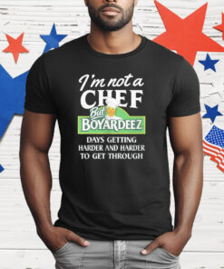 I’m Not A Chef But Boyardeez Days Getting Harder And Harder To Get Through T-Shirt